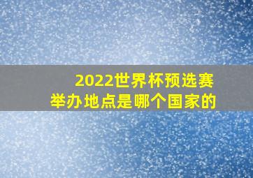 2022世界杯预选赛举办地点是哪个国家的