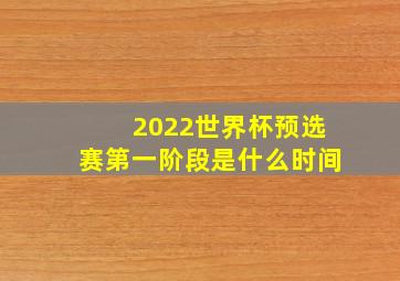 2022世界杯预选赛第一阶段是什么时间