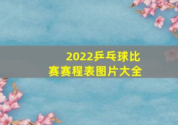 2022乒乓球比赛赛程表图片大全