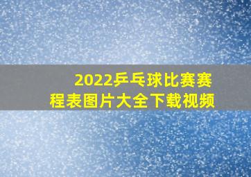 2022乒乓球比赛赛程表图片大全下载视频