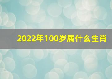 2022年100岁属什么生肖