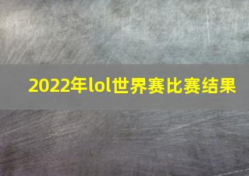 2022年lol世界赛比赛结果