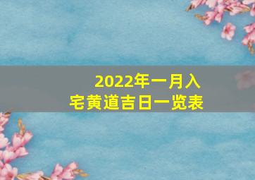 2022年一月入宅黄道吉日一览表