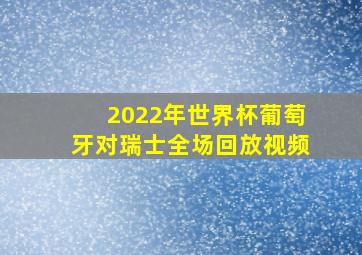 2022年世界杯葡萄牙对瑞士全场回放视频