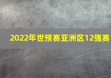 2022年世预赛亚洲区12强赛