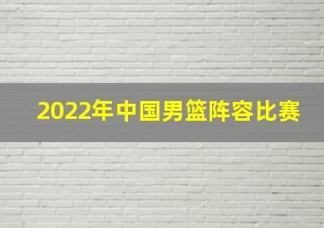 2022年中国男篮阵容比赛