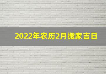 2022年农历2月搬家吉日