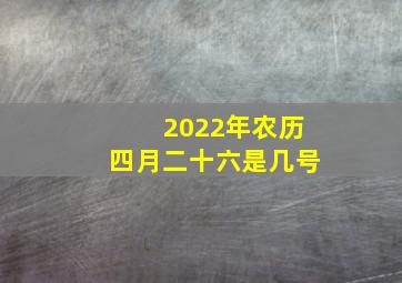 2022年农历四月二十六是几号