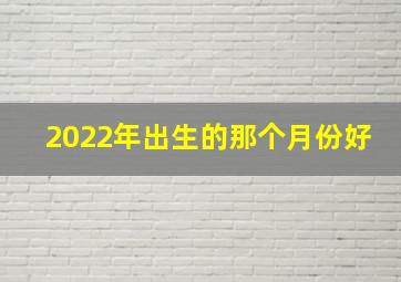 2022年出生的那个月份好