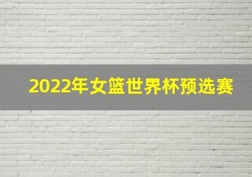 2022年女篮世界杯预选赛