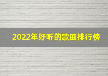 2022年好听的歌曲排行榜