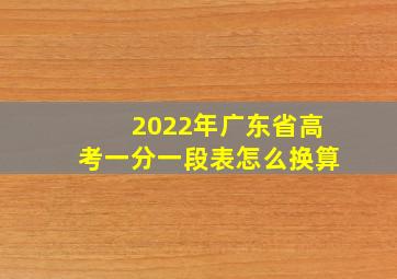 2022年广东省高考一分一段表怎么换算