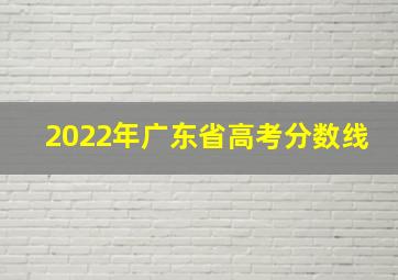 2022年广东省高考分数线