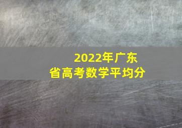 2022年广东省高考数学平均分