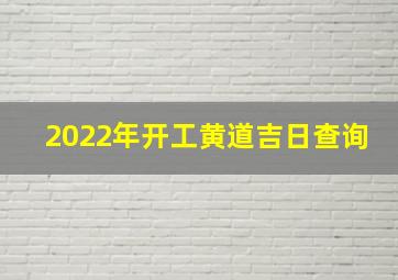 2022年开工黄道吉日查询