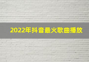 2022年抖音最火歌曲播放