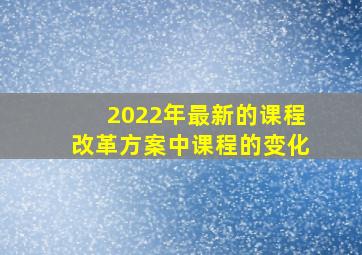 2022年最新的课程改革方案中课程的变化