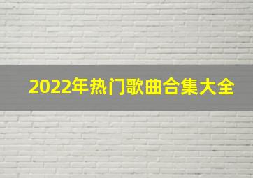 2022年热门歌曲合集大全