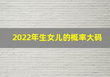 2022年生女儿的概率大码