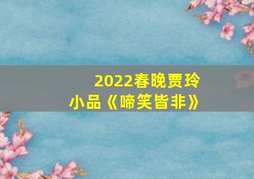 2022春晚贾玲小品《啼笑皆非》