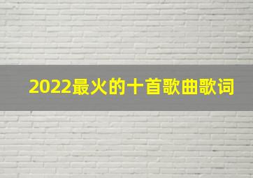 2022最火的十首歌曲歌词