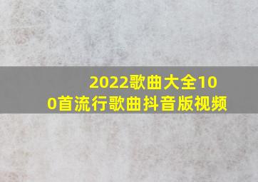 2022歌曲大全100首流行歌曲抖音版视频