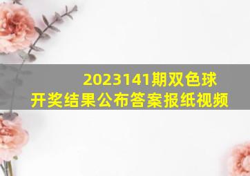 2023141期双色球开奖结果公布答案报纸视频