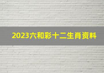 2023六和彩十二生肖资料