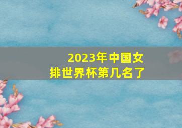 2023年中国女排世界杯第几名了