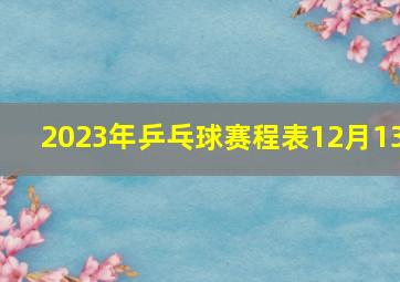 2023年乒乓球赛程表12月13