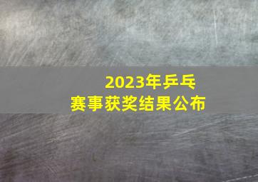 2023年乒乓赛事获奖结果公布