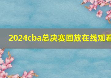 2024cba总决赛回放在线观看