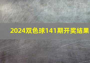 2024双色球141期开奖结果