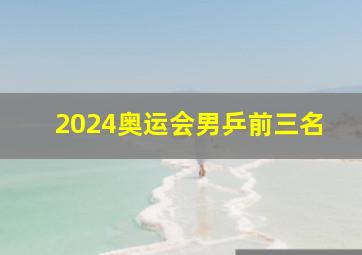 2024奥运会男乒前三名