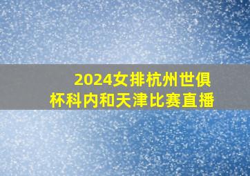 2024女排杭州世俱杯科内和天津比赛直播