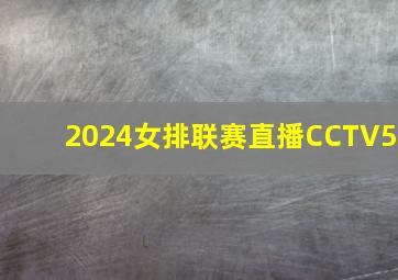 2024女排联赛直播CCTV5