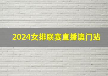 2024女排联赛直播澳门站