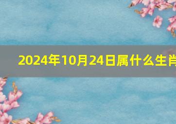 2024年10月24日属什么生肖