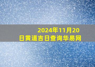 2024年11月20日黄道吉日查询华易网