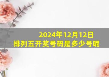 2024年12月12日排列五开奖号码是多少号呢