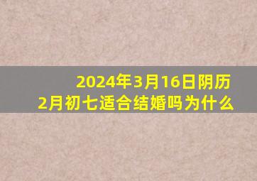 2024年3月16日阴历2月初七适合结婚吗为什么