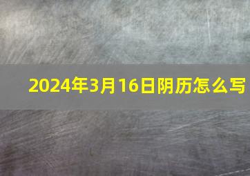 2024年3月16日阴历怎么写