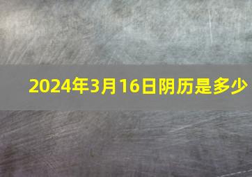 2024年3月16日阴历是多少