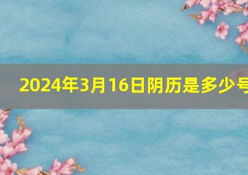 2024年3月16日阴历是多少号