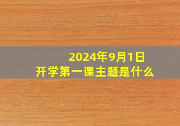 2024年9月1日开学第一课主题是什么