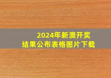 2024年新澳开奖结果公布表格图片下载