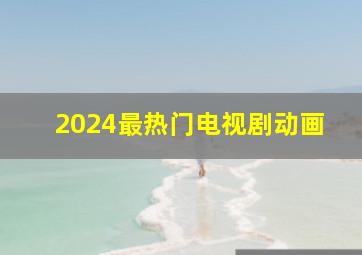 2024最热门电视剧动画