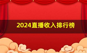 2024直播收入排行榜