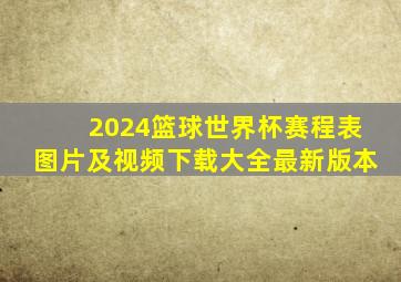 2024篮球世界杯赛程表图片及视频下载大全最新版本