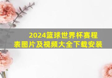 2024篮球世界杯赛程表图片及视频大全下载安装